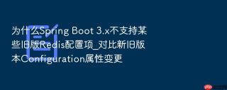 为什么Spring Boot 3.x不支持某些旧版Redis配置项_对比新旧版本Configuration属性变更