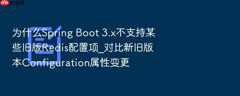 为什么spring boot 3.x不支持某些旧版redis配置项_对比新旧版本configuration属性变更