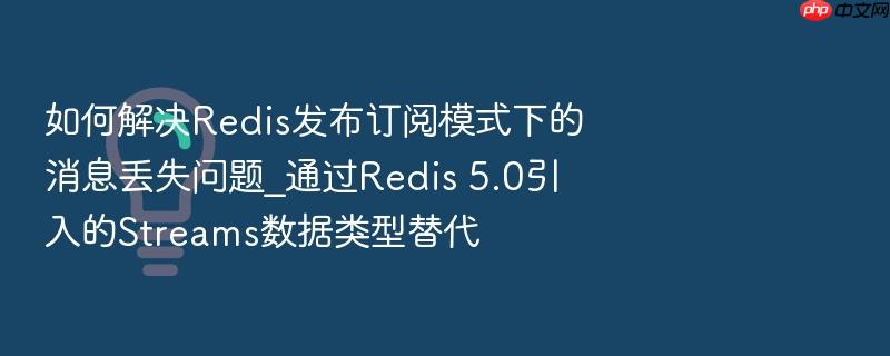 如何解决redis发布订阅模式下的消息丢失问题_通过redis 5.0引入的streams数据类型替代