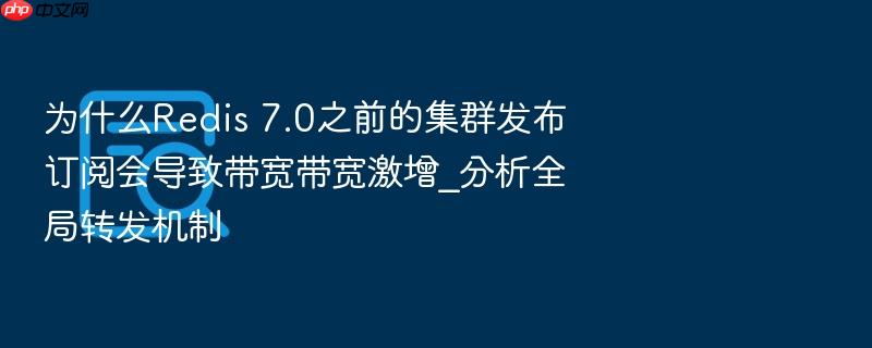 为什么redis 7.0之前的集群发布订阅会导致带宽带宽激增_分析全局转发机制
