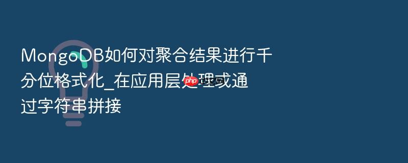 mongodb如何对聚合结果进行千分位格式化_在应用层处理或通过字符串拼接