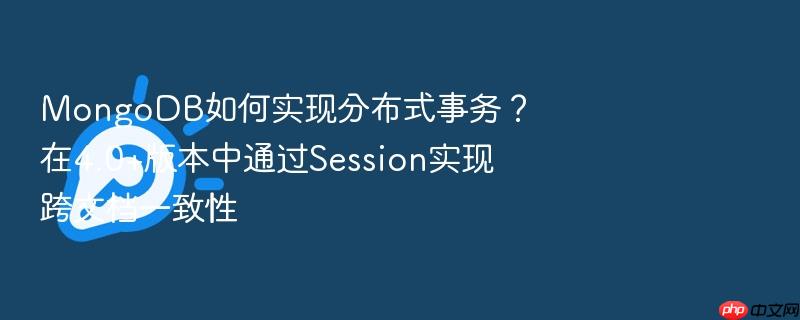 mongodb如何实现分布式事务?在4.0+版本中通过session实现跨文档一致性