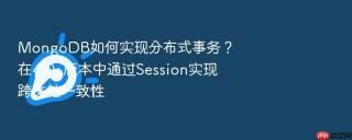 mongodb如何实现分布式事务？在4.0+版本中通过session实现跨文档一致性