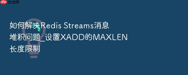 如何解决redis streams消息堆积问题_设置xadd的maxlen长度限制