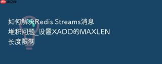 如何解决redis streams消息堆积问题_设置xadd的maxlen长度限制
