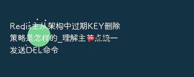 redis主从架构中过期key删除策略是怎样的_理解主节点统一发送del命令