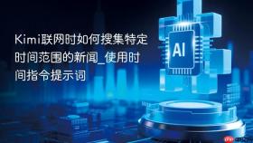 Kimi联网时如何搜集特定时间范围的新闻_使用时间指令提示词