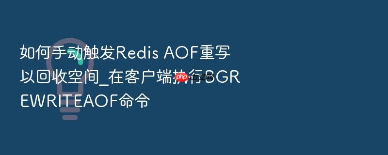 如何手动触发redis aof重写以回收空间_在客户端执行bgrewriteaof命令
