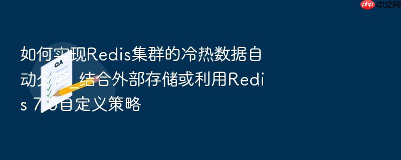 如何实现redis集群的冷热数据自动分离_结合外部存储或利用redis 7.0自定义策略