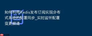 如何利用redis发布订阅实现分布式系统的配置同步_实时监听配置变更频道