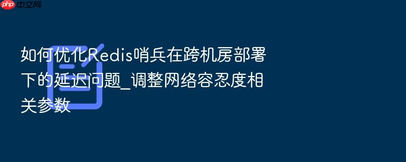 如何优化redis哨兵在跨机房部署下的延迟问题_调整网络容忍度相关参数