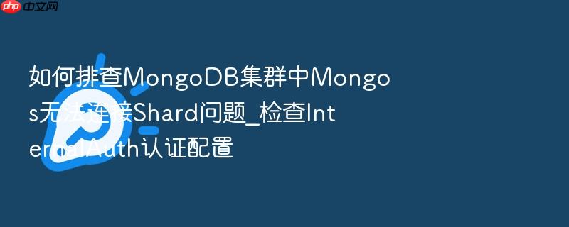 如何排查mongodb集群中mongos无法连接shard问题_检查internalauth认证配置
