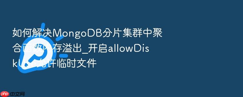 如何解决mongodb分片集群中聚合函数内存溢出_开启allowdiskuse允许临时文件