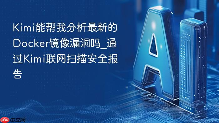 kimi能帮我分析最新的docker镜像漏洞吗_通过kimi联网扫描安全报告