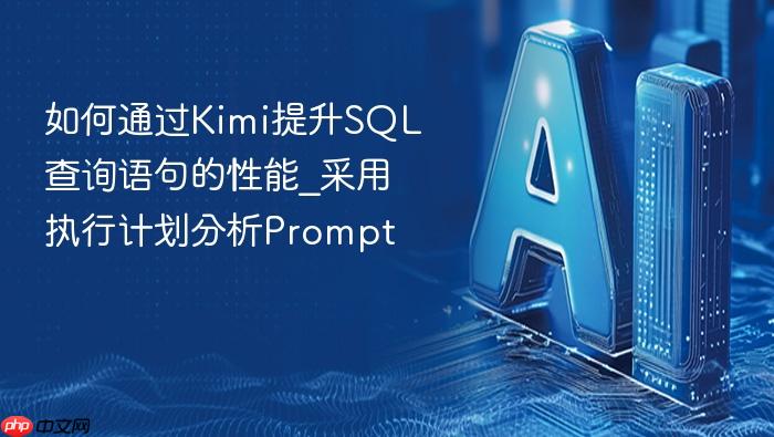 如何通过kimi提升sql查询语句的性能_采用执行计划分析prompt