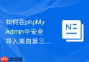 如何在phpMyAdmin中安全导入来自第三方的SQL文件_防范提权或恶意注入执行的策略