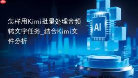 怎样用Kimi批量处理音频转文字任务_结合Kimi文件分析