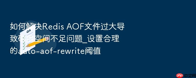 如何解决redis aof文件过大导致磁盘空间不足问题_设置合理的auto-aof-rewrite阈值