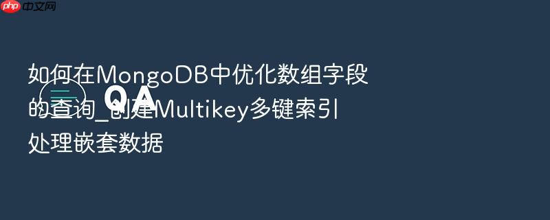 如何在mongodb中优化数组字段的查询_创建multikey多键索引处理嵌套数据