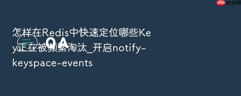 怎样在redis中快速定位哪些key正在被频繁淘汰_开启notify-keyspace-events
