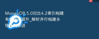 mongodb 5.0对比4.2索引构建有何性能提升_解析并行构建与锁机制改进