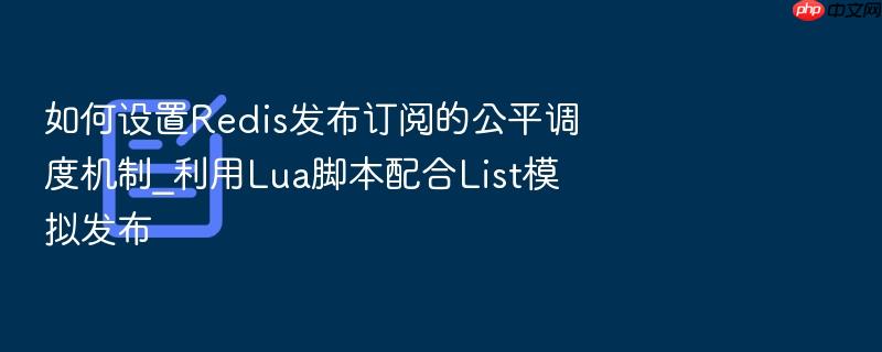 如何设置redis发布订阅的公平调度机制_利用lua脚本配合list模拟发布
