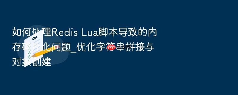 如何处理redis lua脚本导致的内存碎片化问题_优化字符串拼接与对象创建