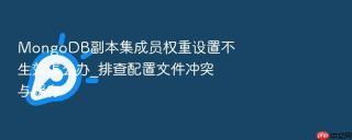 mongodb副本集成员权重设置不生效怎么办_排查配置文件冲突与缓存