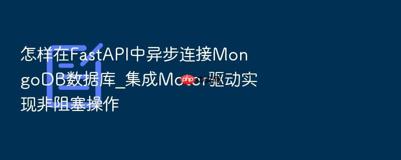 怎样在fastapi中异步连接mongodb数据库_集成motor驱动实现非阻塞操作