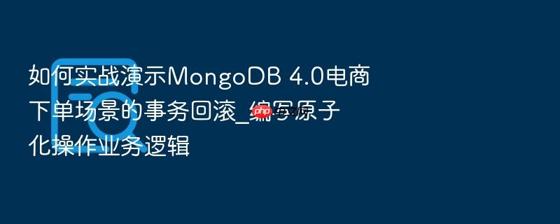 如何实战演示mongodb 4.0电商下单场景的事务回滚_编写原子化操作业务逻辑