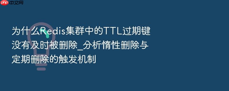 为什么redis集群中的ttl过期键没有及时被删除_分析惰性删除与定期删除的触发机制