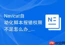 Navicat自动化脚本报错权限不足怎么办_配置数据库用户及系统管理员权限
