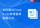 如何解决Oracle 12c物理备库数据文件头不一致问题_使用RMAN恢复数据文件头修复