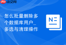 怎么批量删除多个数据库用户_多选与清理操作