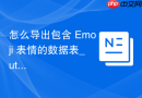 怎么导出包含 Emoji 表情的数据表_utf8mb4编码无损提取