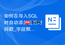 如何在导入SQL时自动添加当前时间戳_字段默认值与CSV缺失