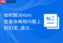 如何解决Kimi在复杂编程问题上的幻觉_通过引用原文约束提示词