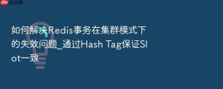 如何解决redis事务在集群模式下的失效问题_通过hash tag保证slot一致
