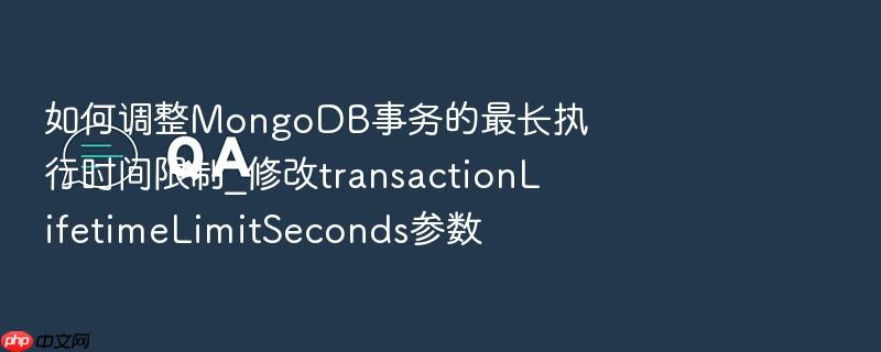 如何调整mongodb事务的最长执行时间限制_修改transactionlifetimelimitseconds参数