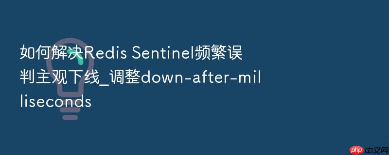 如何解决redis sentinel频繁误判主观下线_调整down-after-milliseconds