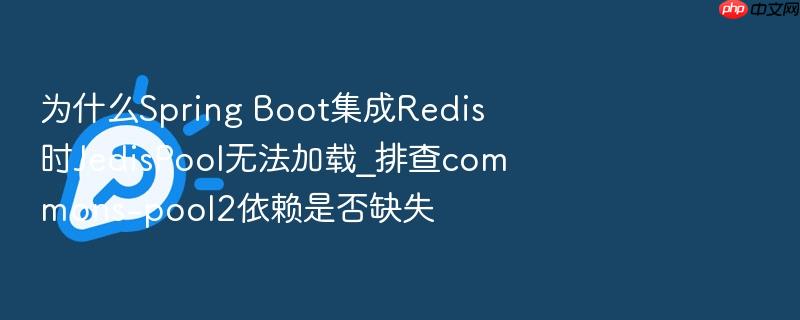 为什么spring boot集成redis时jedispool无法加载_排查commons-pool2依赖是否缺失