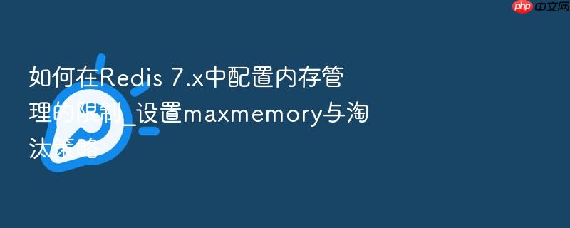 如何在redis 7.x中配置内存管理的限制_设置maxmemory与淘汰策略