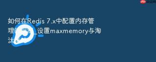 如何在redis 7.x中配置内存管理的限制_设置maxmemory与淘汰策略