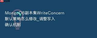 MongoDB副本集WriteConcern默认策略怎么修改_调整写入确认机制