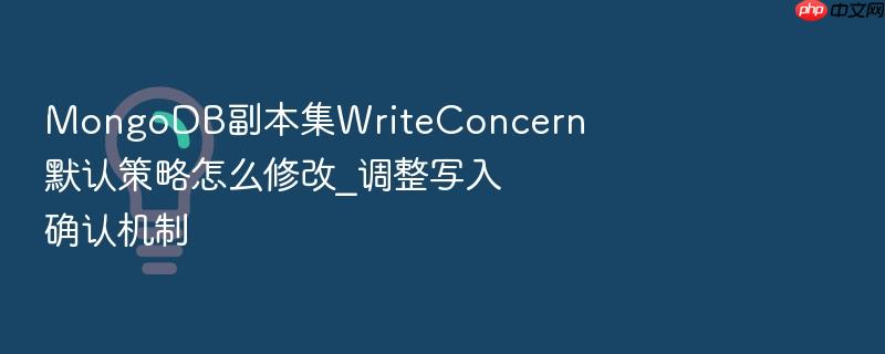 mongodb副本集writeconcern默认策略怎么修改_调整写入确认机制