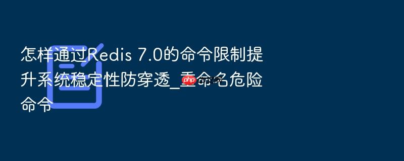 怎样通过redis 7.0的命令限制提升系统稳定性防穿透_重命名危险命令