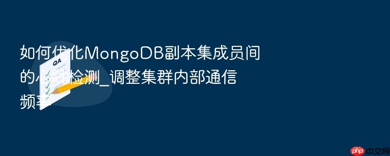 如何优化mongodb副本集成员间的心跳检测_调整集群内部通信频率