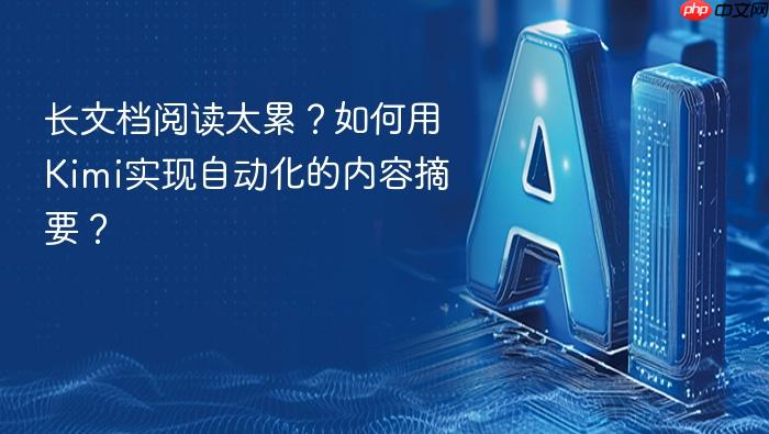 长文档阅读太累?如何用kimi实现自动化的内容摘要?