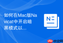 如何在Mac版Navicat中开启暗黑模式以匹配系统主题？