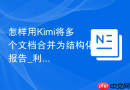 怎样用Kimi将多个文档合并为结构化报告_利用Kimi长文本
